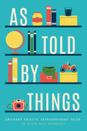 As Told by Things by Debra Krauss, Stephanie Vance, Geoff Dutton, Tom Jolly, C. Flynt, Avily Jerome, T.J. Lockwood, John Darling, N.S. Evans, B.C. Kalis, Holly Schofield, Grace Keating, Alanna McFall, BethAnn Ferrero, E.D.E. Bell, Steve Carr, Jasre' Ellis, Robert Dawson, Z. Ahmad, Laura Johnson, Evan Dicken, Kella Campbell, Donnie Martino, Terry Sanville