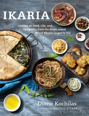 Ikaria: Lessons on Food, Life, and Longevity from the Greek Island Where People Forget to Die by Diane Kochilas