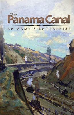 The Panama Canal: An Army's Enterprise by Carol R. Byerly, Michael J. Brodhead, Glenn F. Williams