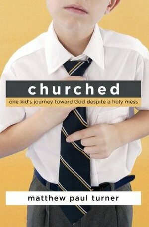 Churched: One Kid's Journey Toward God Despite a Holy Mess by Matthew Paul Turner