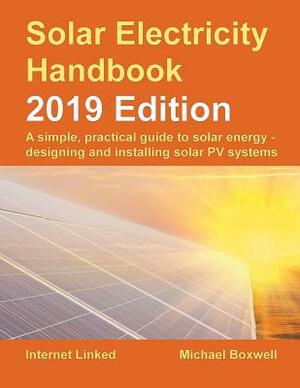 Solar Electricity Handbook - 2019 Edition: A simple, practical guide to solar energy - designing and installing solar photovoltaic systems. by Michael Boxwell
