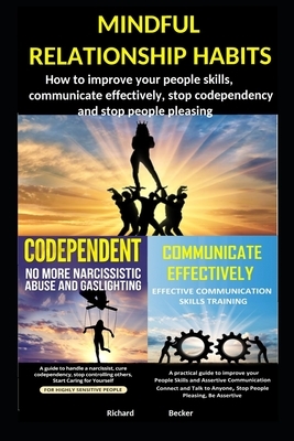 Mindful relationship habits: How to improve your people skills, communicate effectively, stop codependency and stop people pleasing by Richard Becker