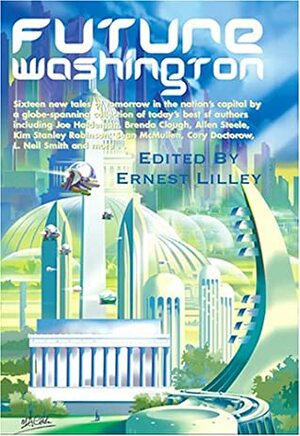 Future Washington by Brenda W. Clough, Sean McMullen, James Alan Gardner, Kim Stanley Robinson, L. Neil Smith, Cory Doctorow, Ernest Lilley, Joe Haldeman, Allen M. Steele