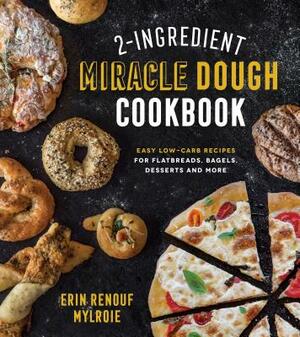 2-Ingredient Miracle Dough Cookbook: Easy Lower-Carb Recipes for Flatbreads, Bagels, Desserts and More by Erin Mylroie