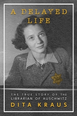 A Delayed Life: The True Story of the Librarian of Auschwitz by Dita Kraus