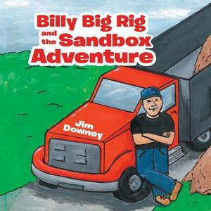 Billy Big Rig and the Sandbox Adventure by Jim Downey