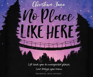 No Place Like Here: Life Leads You to Unexpected Places. Love Brings You Home. by Christina June