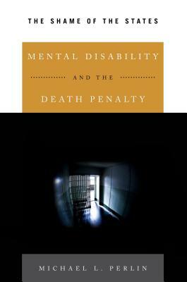 Mental Disability and the Death Penalty: The Shame of the States by Michael L. Perlin