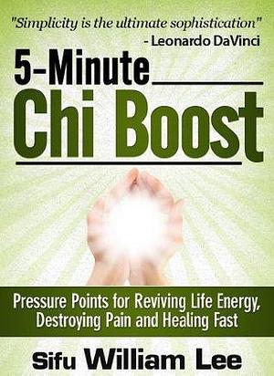 5-Minute Chi Boost: Pressure Points for Reviving Life Energy, Avoiding Pain and Healing Fast by William Lee, William Lee