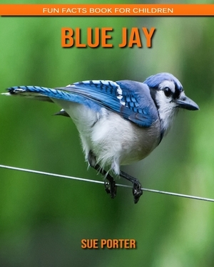 Blue Jay: Fun Facts Book for Children by Sue Porter