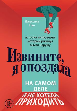 Извините, я опоздала. На самом деле я не хотела приходить. История интроверта, который рискнул выйти наружу by Jessica Pan, Джессика Пан