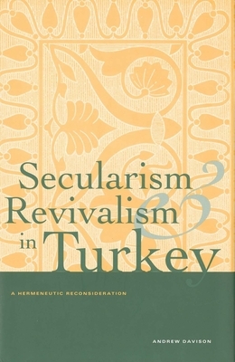 Secularism and Revivalism in Turkey: A Hermeneutic Reconsideration by Andrew Davison