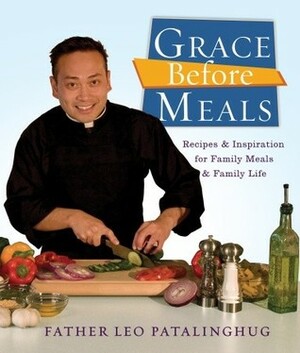 Grace Before Meals: Recipes and Inspiration for Family Meals and Family Life by Leo Patalinghug
