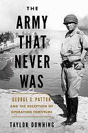 The Army that Never Was: George S. Patton and the Deception of Operation Fortitude by Taylor Downing