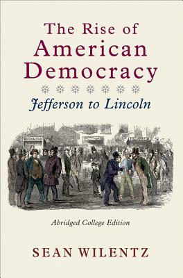 The Rise of American Democracy: Jefferson to Lincoln by Sean Wilentz