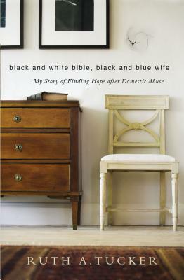 Black and White Bible, Black and Blue Wife: My Story of Finding Hope After Domestic Abuse by Ruth A. Tucker