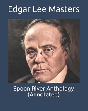 Spoon River Anthology (Annotated) by Edgar Lee Masters