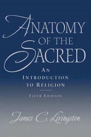 Anatomy of the Sacred: An Introduction to Religion by James C. Livingston