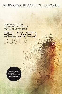 Beloved Dust: Drawing Close to God by Discovering the Truth About Yourself by Kyle Strobel, Jamin Goggin