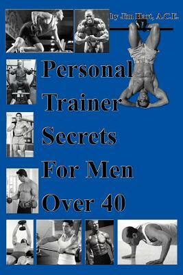 Personal Trainer Secrets For Men Over 40 by Jim Hart