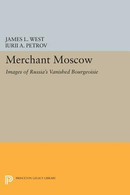 Merchant Moscow: Images of Russia's Vanished Bourgeoisie by James L.W. West III