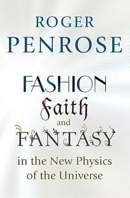 Fashion, Faith, and Fantasy in the New Physics of the Universe by Roger Penrose