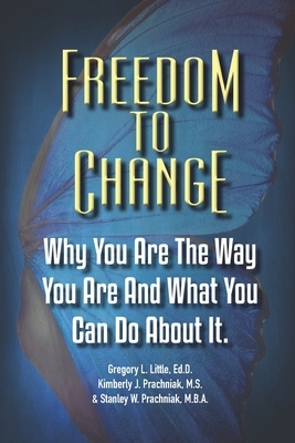 Freedom To Change: Why You Are The Way You Are and What You Can Do About It by Stanley W. Prachniak, Gregory L. Little, Kimberly J. Prachniak