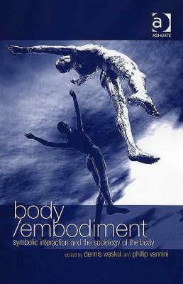 Body/Embodiment: Symbolic Interaction and the Sociology of the Body by Phillip Vannini, Dennis Waskul