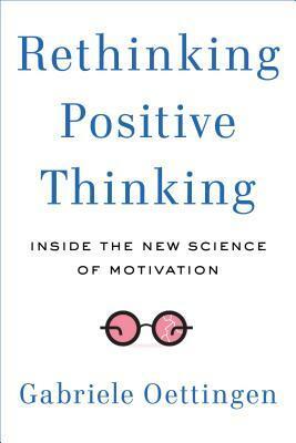 Rethinking Positive Thinking: Inside the New Science of Motivation by Gabriele Oettingen