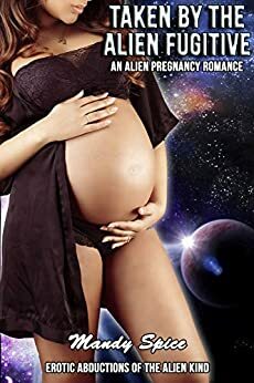 Taken By The Alien Fugitive: An Alien Pregnancy Romance by Mandy Spice