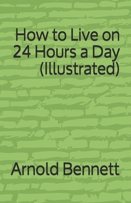 How to Live on 24 Hours a Day (Illustrated) by Arnold Bennett