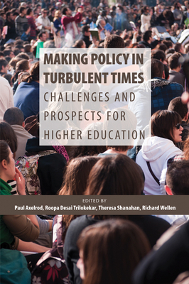 Making Policy in Turbulent Times: Challenges and Prospects for Higher Education by Paul Axelrod, Theresa Shanahan, Roopa Desai Trilokekar