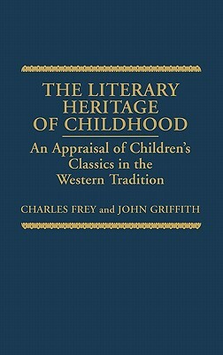 The Literary Heritage of Childhood: An Appraisal of Children's Classics in the Western Tradition by Charles Frey, John Griffith