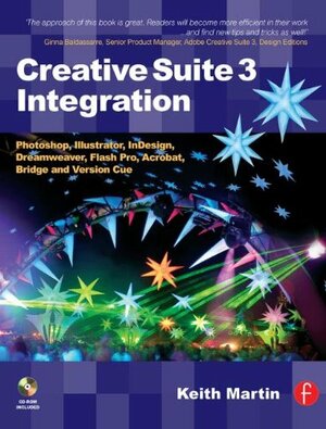 Creative Suite 3 Integration: Photoshop, Illustrator, Indesign, Dreamweaver, Flash Pro, Acrobat, Bridge and Version Cue With CDROM by Keith Martin