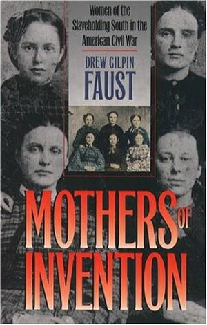 Mothers of Invention: Women of the Slaveholding South in the American Civil War by Drew Gilpin Faust