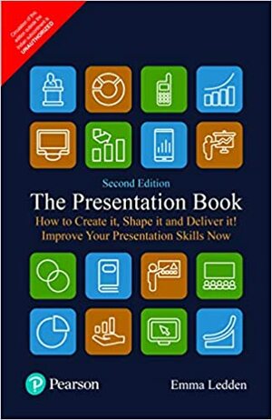 The Presentation Book: How to Create It, Shape It and Deliver It! Improve Your Presentation Skills Now by Emma Ledden