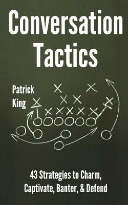 Conversation Tactics: 43 Verbal Strategies to Charm, Captivate, Banter, and Defend by Patrick King