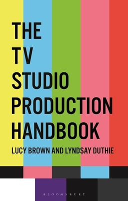 The TV Studio Production Handbook by Lucy Brown, Lyndsay Duthie