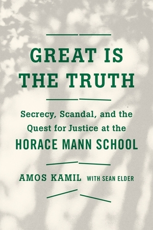 Great Is the Truth: Secrecy, Scandal, and the Quest for Justice at the Horace Mann School by Sean Elder, Amos Kamil