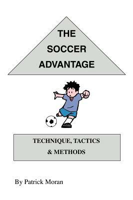The Soccer Advantage: Technique, Tactics and Methods by Patrick Moran