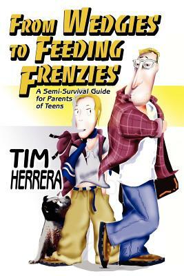 From Wedgies to Feeding Frenzies: A Semi-Survival Guide for Parents of Teens by Tim Herrera