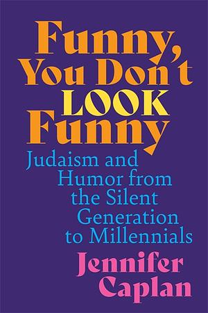 Funny, You Don't Look Funny: Judaism and Humor from the Silent Generation to Millennials by Jennifer Caplan