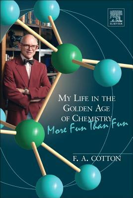 My Life in the Golden Age of Chemistry: More Fun Than Fun by F. Albert Cotton