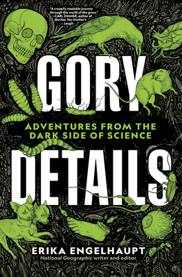 Gory Details: Adventures from the Dark Side of Science by Erika Engelhaupt