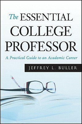 The Essential College Professor: A Practical Guide to an Academic Career by Jeffrey L. Buller