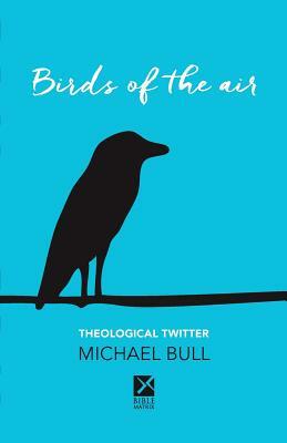 Birds of the Air: Theological Twitter by Michael Bull