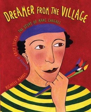 Dreamer from the Village: The Story of Marc Chagall by Emily Lisker, Michelle Markel