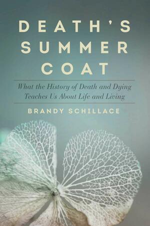 Death's Summer Coat: What the History of Death and Dying Teaches Us About Life and Living by Brandy Schillace