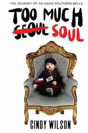 Too Much Soul: The Journey of an Asian Southern Belle by Cindy Wilson