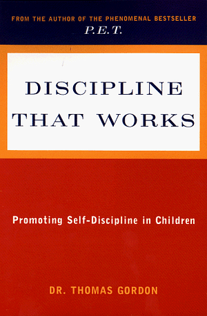 Discipline That Works: Promoting Self-Discipline in Children by Thomas Gordon